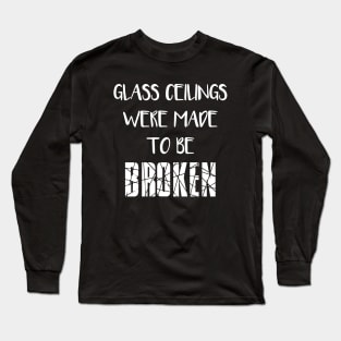 GLASS CEILINGS WERE MADE TO BE BROKEN - Feminist Slogan Long Sleeve T-Shirt